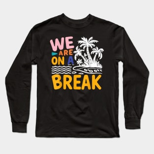 We Are On A Break summer vacation , quotes Long Sleeve T-Shirt